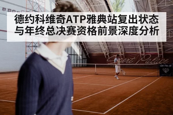 德约科维奇ATP雅典站复出状态与年终总决赛资格前景深度分析